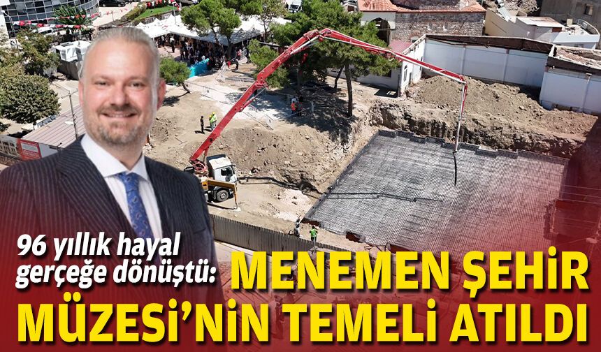 96 yıllık hayal gerçeğe dönüştü: Menemen Şehir Müzesi’nin temeli atıldı