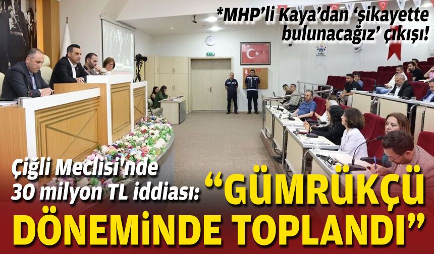 Çiğli Meclisi'nde 30 milyon TL iddiası: “Gümrükçü döneminde toplandı”