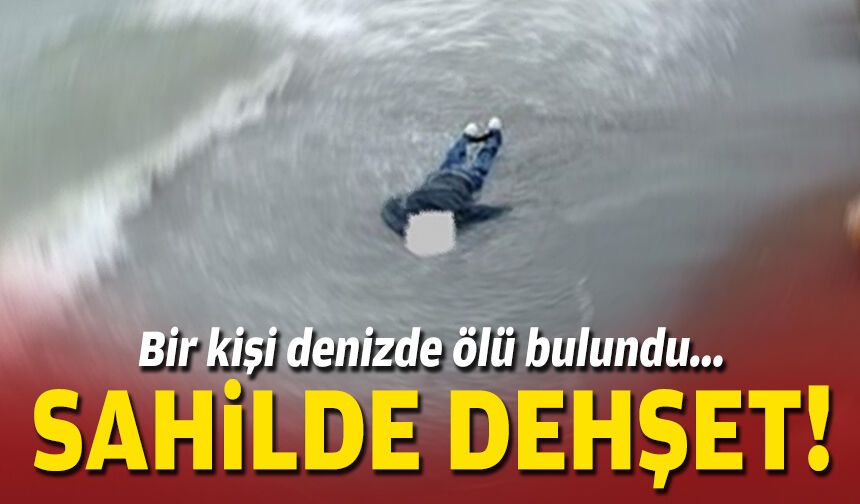 Bir kişi denizde ölü bulundu... Sahilde dehşet!