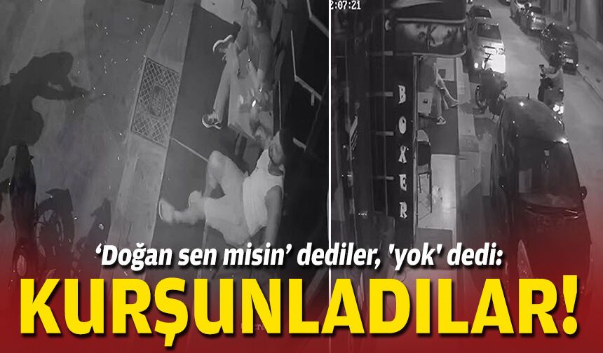 ‘Doğan sen misin’ dediler, 'yok' dedi: Kurşunladılar!