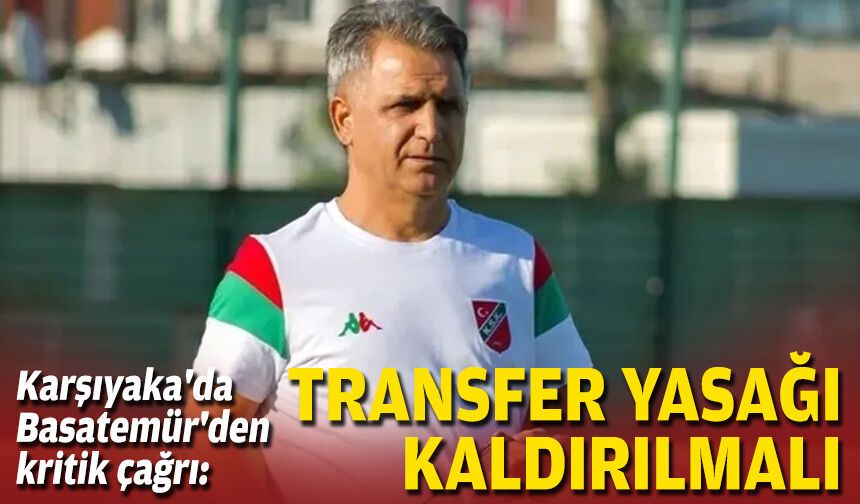 Karşıyaka'da Basatemür'den kritik çağrı: Transfer yasağı kaldırılmalı