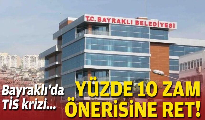 Bayraklı’da TİS krizi... Yüzde 10 zam önerisine ret!