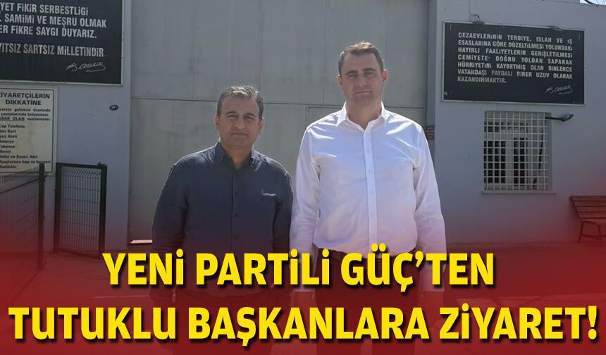 YENİ Partili Güç’ten tutuklu başkanlara ziyaret!