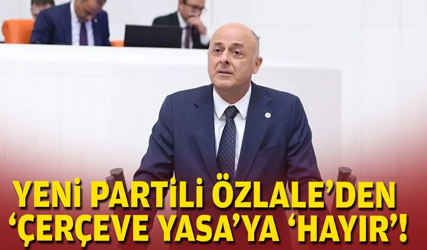 YENİ Partili Özlale’den ‘Çerçeve Yasa’ya ‘hayır’!