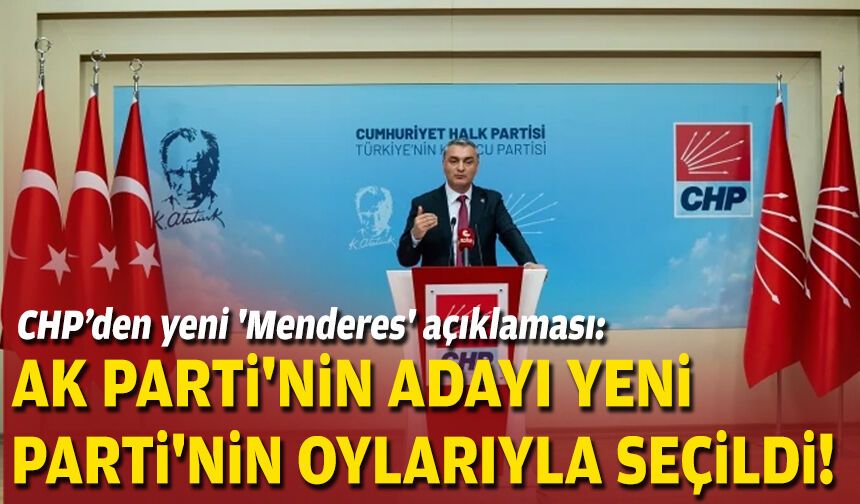CHP’den yeni 'Menderes' açıklaması: AK Parti'nin adayı YENİ Parti'nin oylarıyla seçildi!