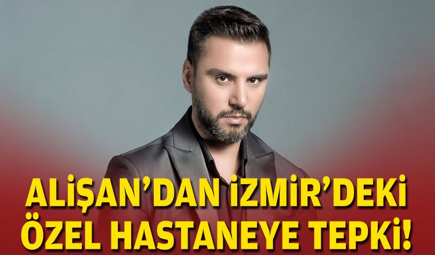 Alişan'dan İzmir'deki özel hastaneye tepki!
