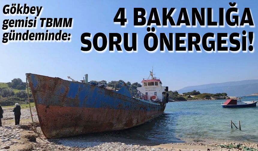 Gökbey gemisi TBMM gündeminde: 4 bakanlığa soru önergesi!