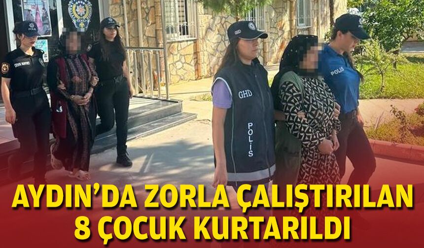 Aydın’da zorla çalıştırılan 8 çocuk kurtarıldı