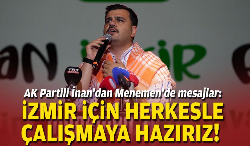 AK Partili İnan'dan Menemen'de mesajlar: İzmir için herkesle çalışmaya hazırız!