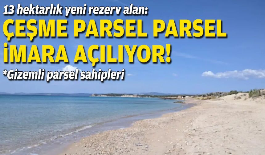 Çeşme parsel parsel imara açılıyor... 13 hektarlık yeni rezerv alan!