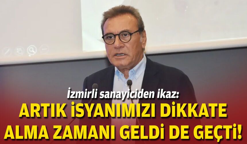 İzmirli sanayiciden ikaz: Artık isyanımızı dikkate alma zamanı geldi de geçti