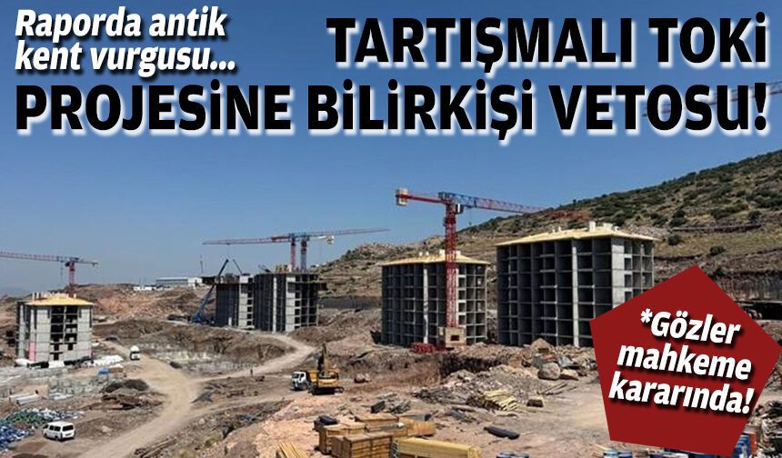 Tartışmalı TOKİ projesine bilirkişi vetosu: Raporda antik kent vurgusu!