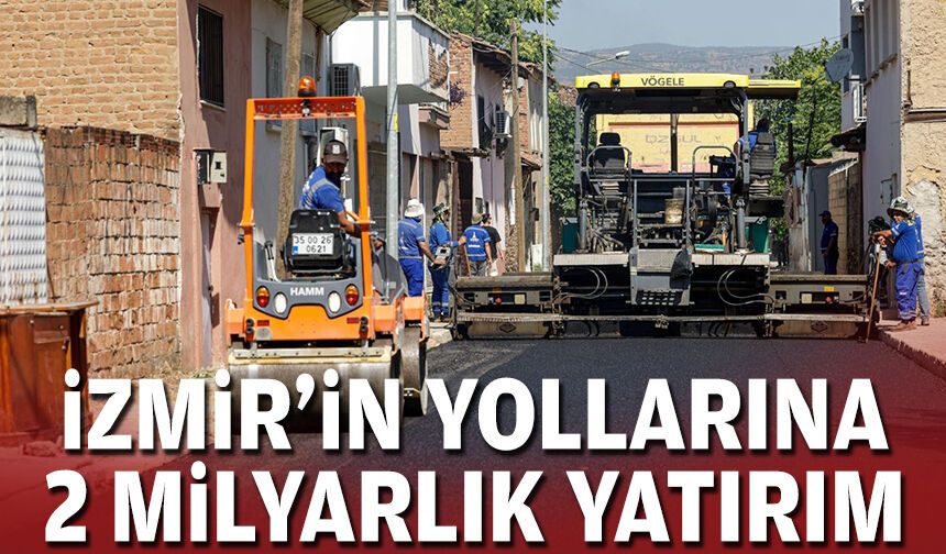 İzmir’in yollarına 2 milyarlık yatırım