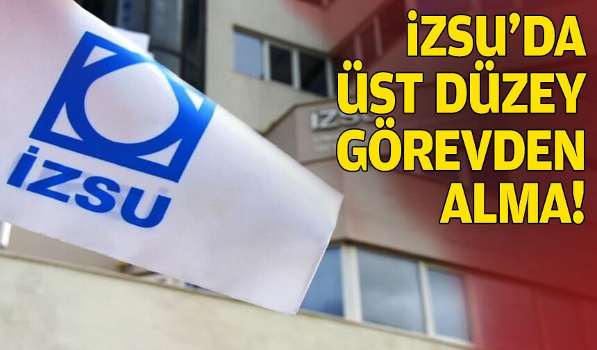 İZSU’da üst düzey görevden alma!