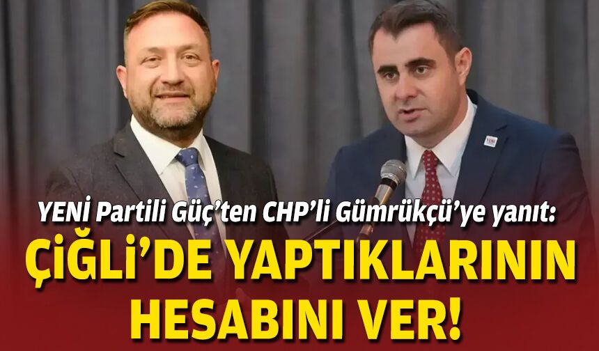 YENİ Partili Güç’ten CHP’li Gümrükçü’ye yanıt: Çiğli’de yaptıklarının hesabını ver!
