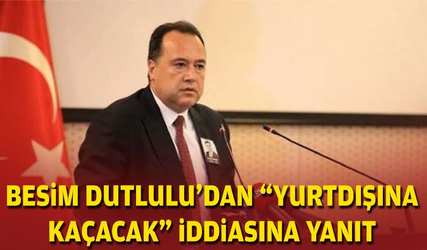 Besim Dutlulu’dan “yurtdışına kaçacak” iddiasına yanıt
