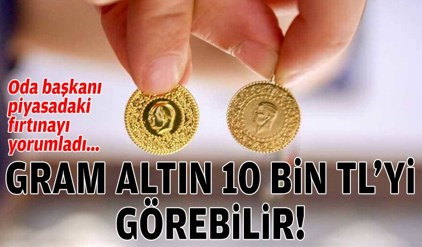 Oda başkanı piyasadaki fırtınayı yorumladı: Gram altın 10 bin TL'yi görebilir!