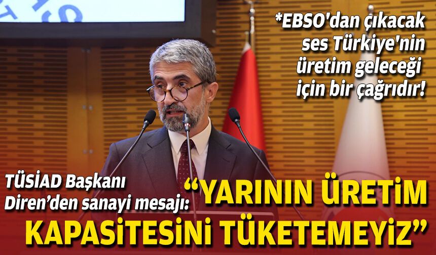 TÜSİAD Başkanı Diren’den sanayi mesajı: “Yarının üretim kapasitesini tüketemeyiz”