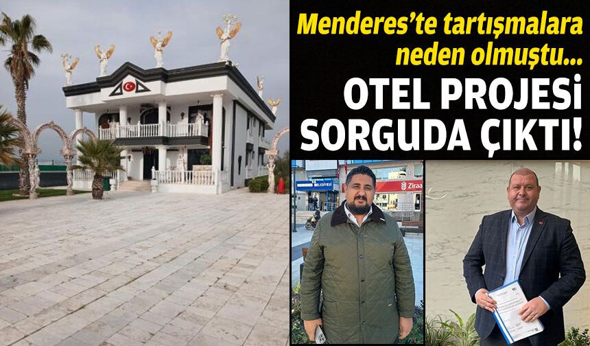 Menderes’te tartışmalara neden olmuştu: Otel projesi sorguda çıktı!