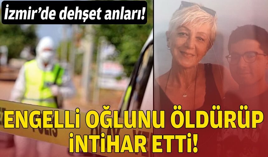 İzmir’de dehşet! Engelli oğlunu öldürüp intihar etti!