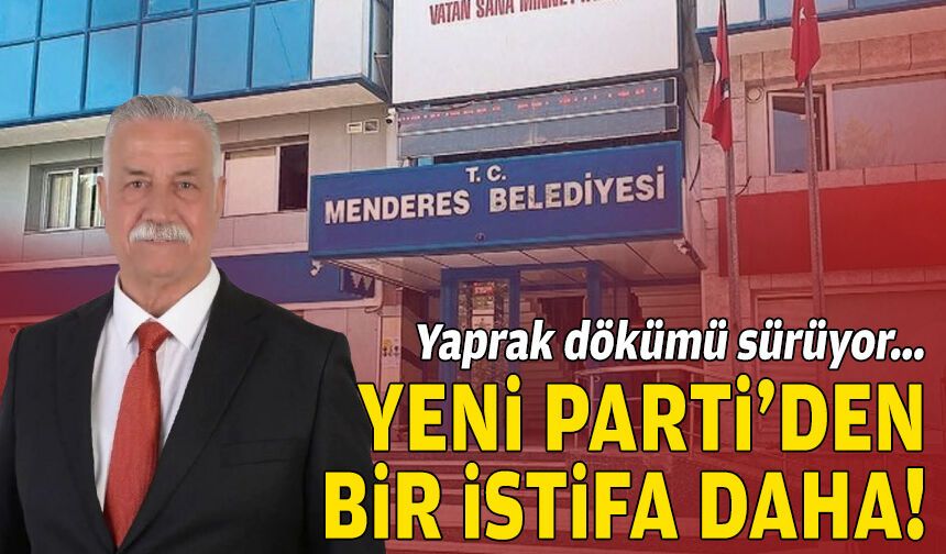 Menderes Meclisi’nde yaprak dökümü: YENİ Parti’den bir istifa daha!
