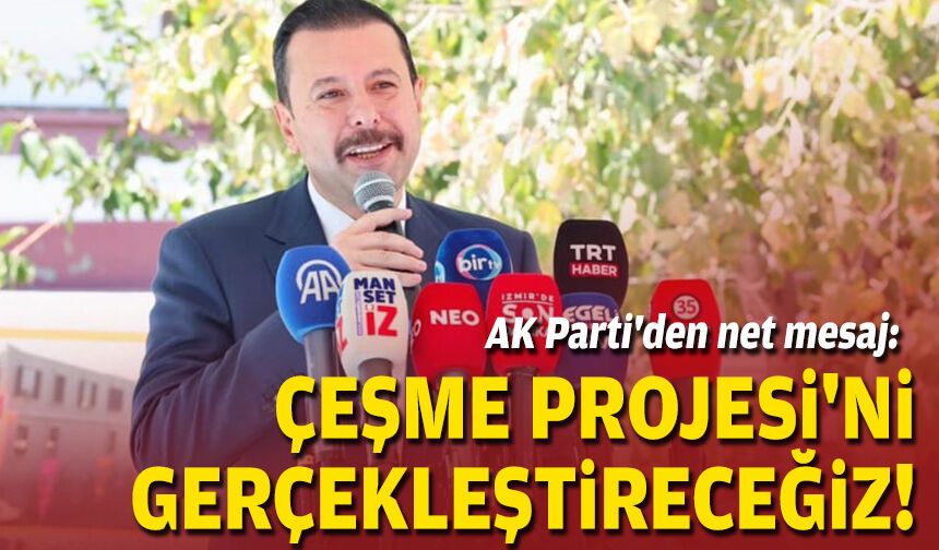 AK Parti'den net mesaj: Çeşme Projesi'ni gerçekleştireceğiz!
