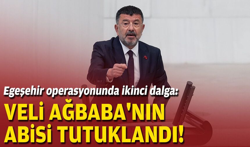 Egeşehir operasyonunda ikinci dalga: Veli Ağbaba'nın abisi tutuklandı!