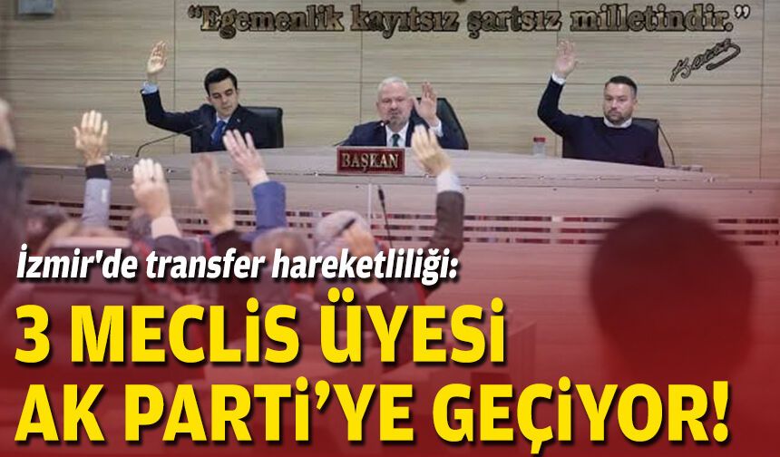 İzmir'de transfer hareketliliği: 3 meclis üyesi AK Parti’ye geçiyor!