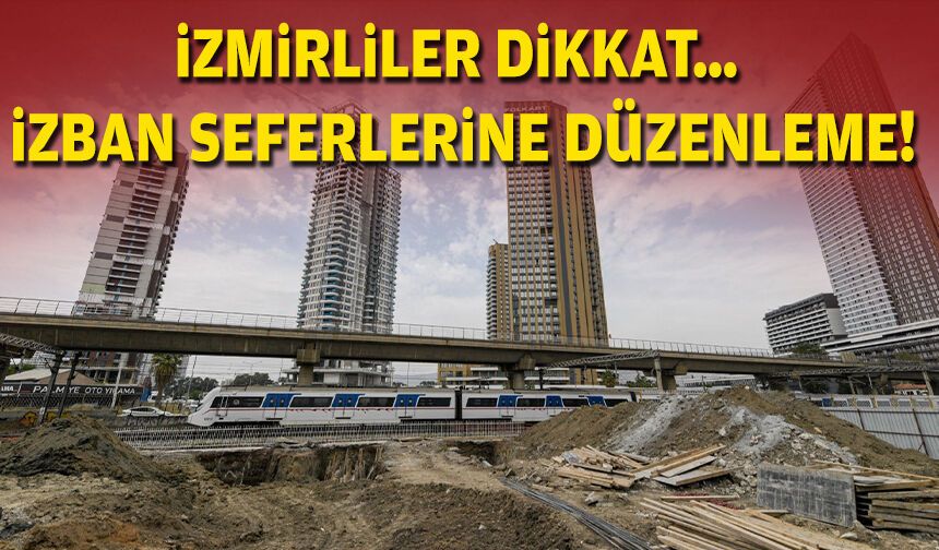İzmirliler dikkat… İZBAN seferlerine düzenleme!