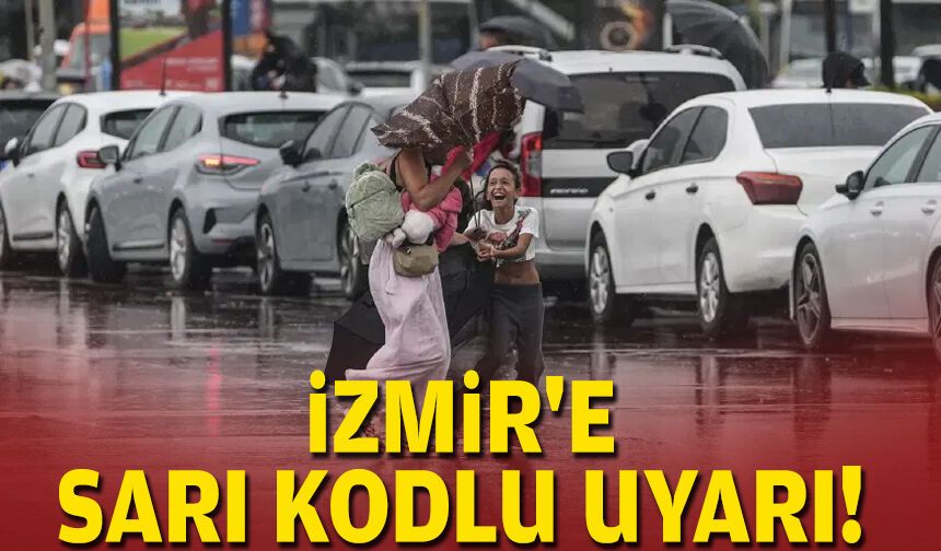 İzmir'e sarı kodlu uyarı!