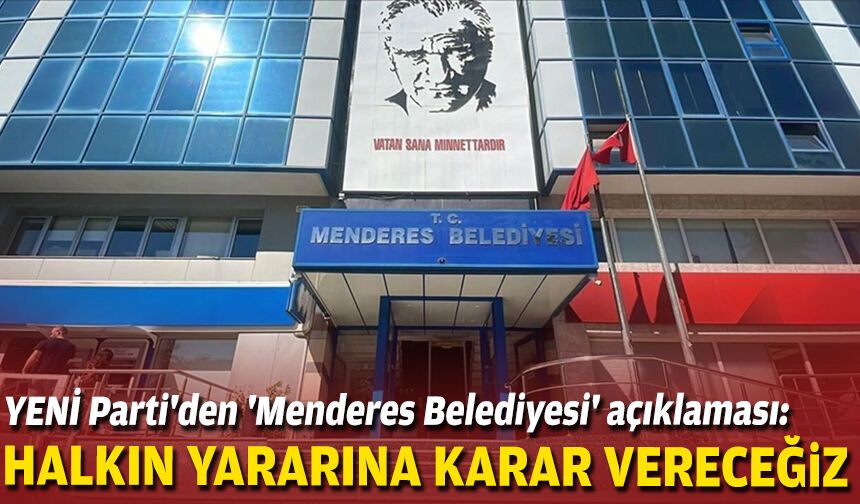 YENİ Parti'den 'Menderes Belediyesi' açıklaması: Halkın yararına karar vereceğiz