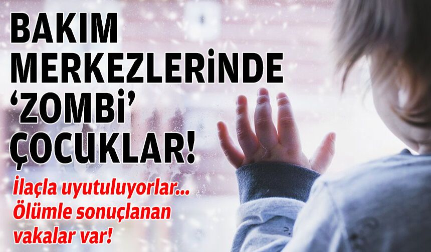 Bakım merkezlerinde “zombi” çocuklar: İlaçla uyutuluyorlar!