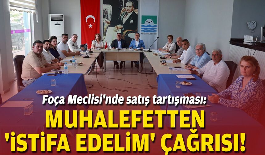 Foça Meclisi'nde satış tartışması: Muhalefetten 'istifa edelim' çağrısı!