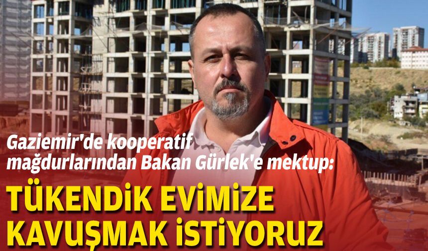 Gaziemir'de kooperatif mağdurlarından Bakan Gürlek'e mektup: Tükendik evimize kavuşmak istiyoruz