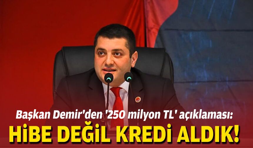 Başkan Demir'den '250 milyon TL' açıklaması: Hibe değil kredi aldık!