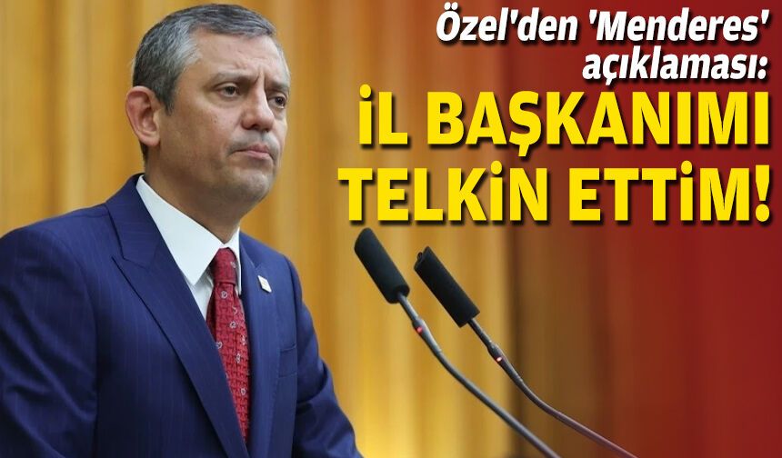 Özel'den 'Menderes' açıklaması: İl başkanımı telkin ettim!