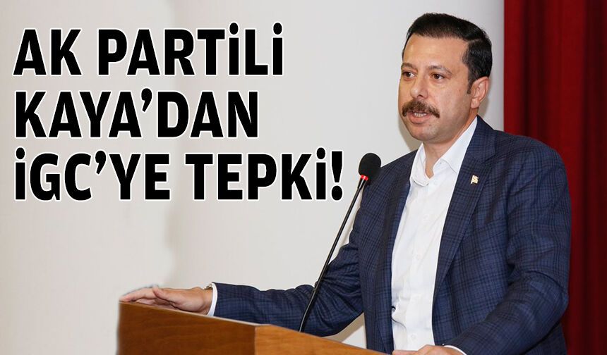 AK Partili Kaya'dan İGC'ye tepki!
