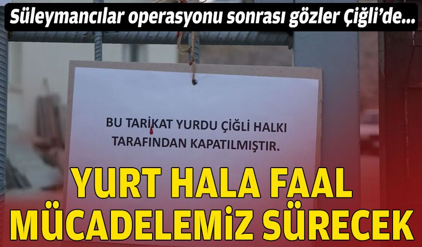 Süleymancılar operasyonu sonrası gözler Çiğli’de: ‘Yurt hala faal, mücadelemiz sürecek’