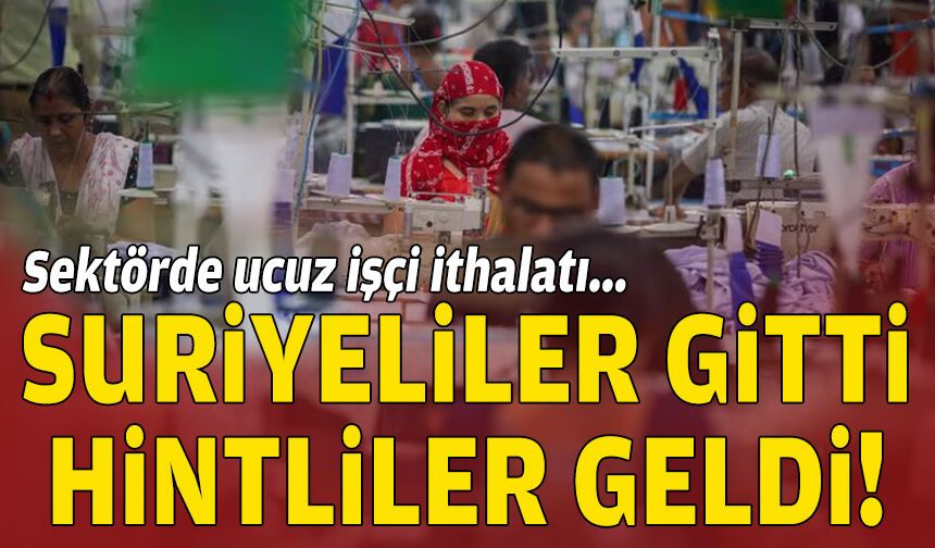 Sektörde ucuz işçi ithalatı... Suriyeliler gitti, Hintliler geldi!