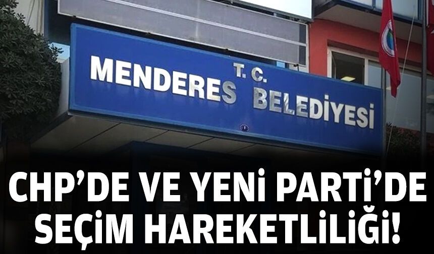 CHP'de ve YENİ Parti’de Menderes hareketliliği