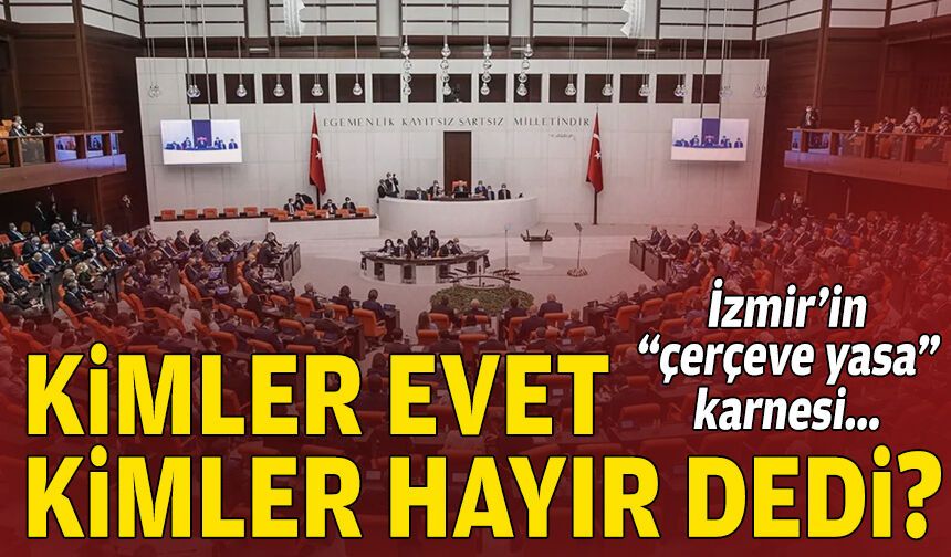 İzmir’in “çerçeve yasa” karnesi… Kimler evet/kimler hayır dedi?