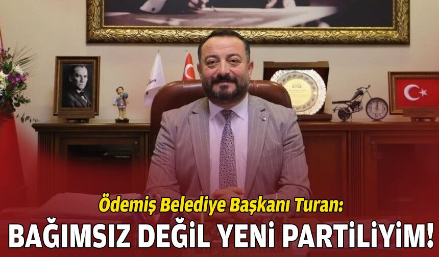 Ödemiş Belediye Başkanı Turan: Bağımsız değil YENİ Partiliyim!
