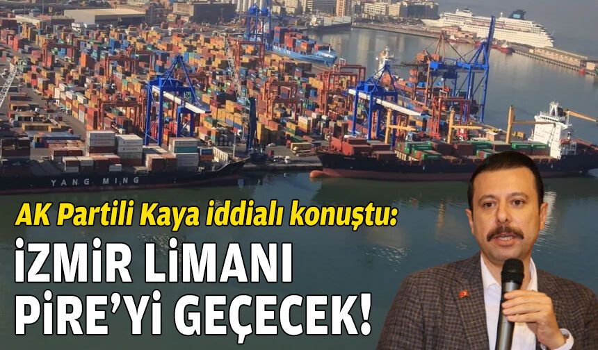 AK Partili Kaya iddialı konuştu: İzmir Limanı, Pire’yi geçecek!