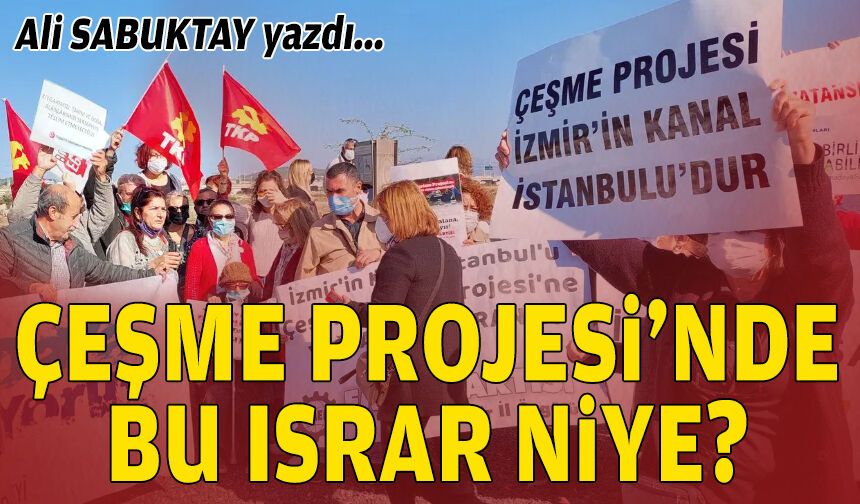 Çeşme Projesi’nde bu ısrar niye?