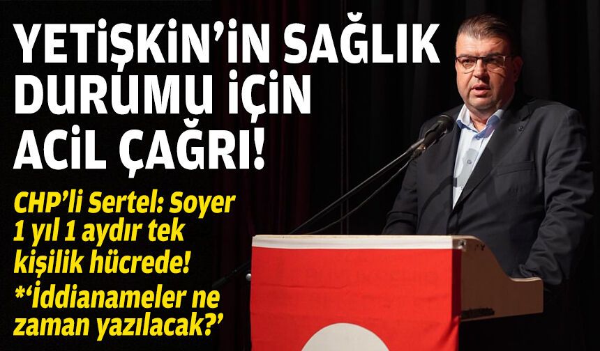 CHP'den İsmail Yetişkin'in sağlık durumu için acil çağrı: Başına bir şey gelirse sorumlu kim olacak?