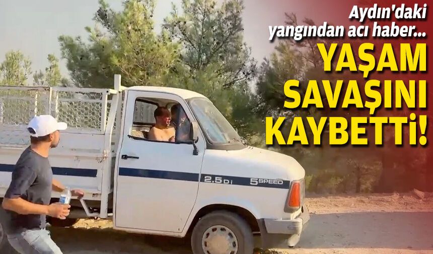 Aydın'daki yangından acı haber... Yaşam savaşını kaybetti!