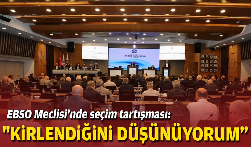 EBSO Meclisi'nde seçim tartışması: "Kirlendiğini düşünüyorum"