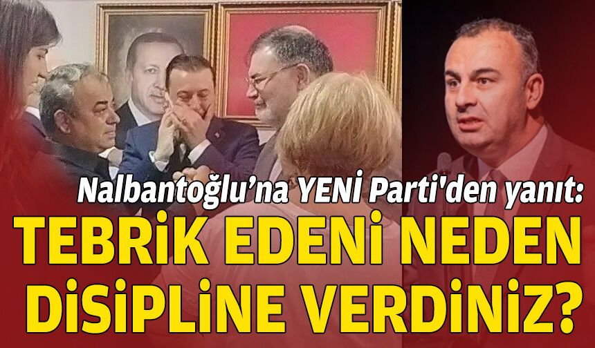 Nalbantoğlu’nun "CHP'den fire yok" açıklamasına YENİ Parti'den yanıt: Tebrik edeni neden disipline verdiniz?