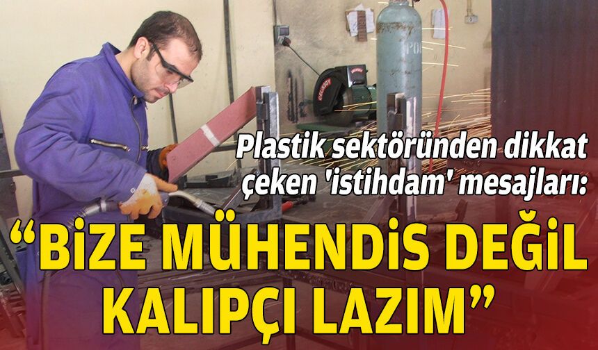 Plastik sektöründen dikkat çeken 'istihdam' mesajları: “Bize mühendis değil, kalıpçı lazım”