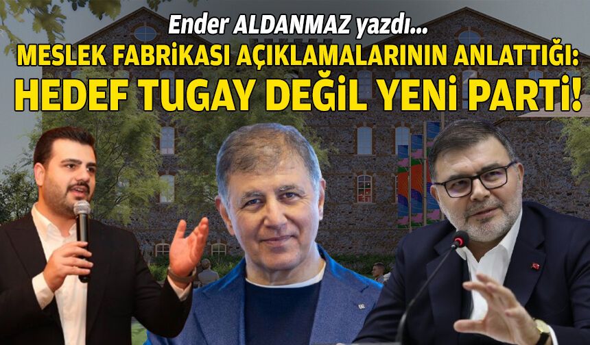 Meslek Fabrikası açıklamalarının anlattığı: Hedef Tugay değil YENİ Parti!